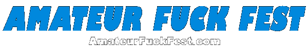AmateurFuckFest.com | Amateur Sex Parties